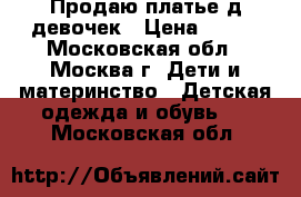 Продаю платье д/девочек › Цена ­ 400 - Московская обл., Москва г. Дети и материнство » Детская одежда и обувь   . Московская обл.